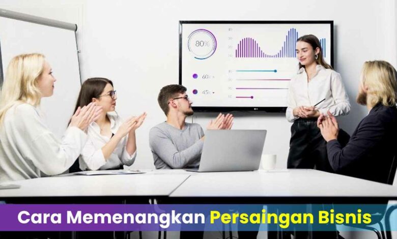 Cara Memenangkan Persaingan Bisnis